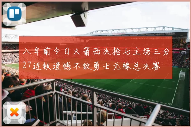 八年前今日火箭西决抢七主场三分27连铁遗憾不敌勇士无缘总决赛