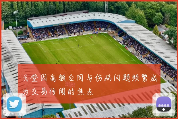 戈登因高额合同与伤病问题频繁成为交易传闻的焦点