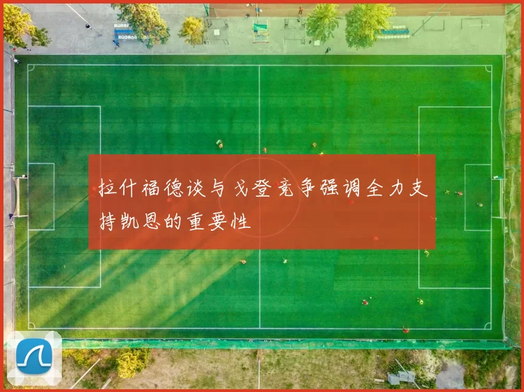 拉什福德谈与戈登竞争强调全力支持凯恩的重要性
