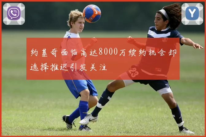 约基奇面临高达8000万续约机会却选择推迟引发关注