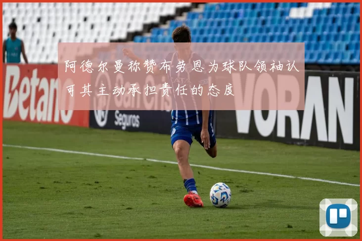 阿德尔曼称赞布劳恩为球队领袖认可其主动承担责任的态度