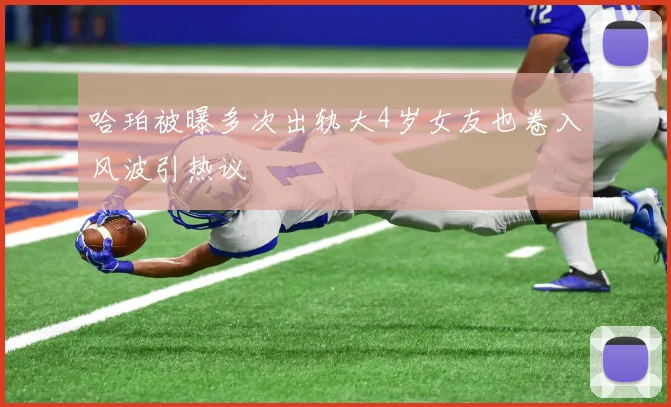 哈珀被曝多次出轨大4岁女友也卷入风波引热议